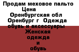 Продам меховое пальто › Цена ­ 15 000 - Оренбургская обл., Оренбург г. Одежда, обувь и аксессуары » Женская одежда и обувь   
